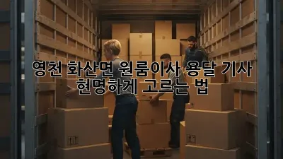 영천 화산면 원룸이사? 용달 기사 현명하게 고르는 법!