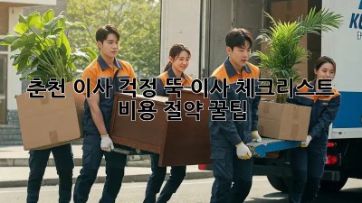 춘천 이사, 걱정 뚝! 이사 체크리스트 & 비용 절약 꿀팁