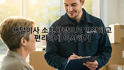 용달이사 소형차량으로 안전하고 편리하게 이사하기!